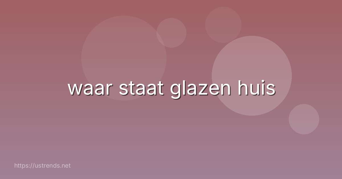 waar staat glazen huis