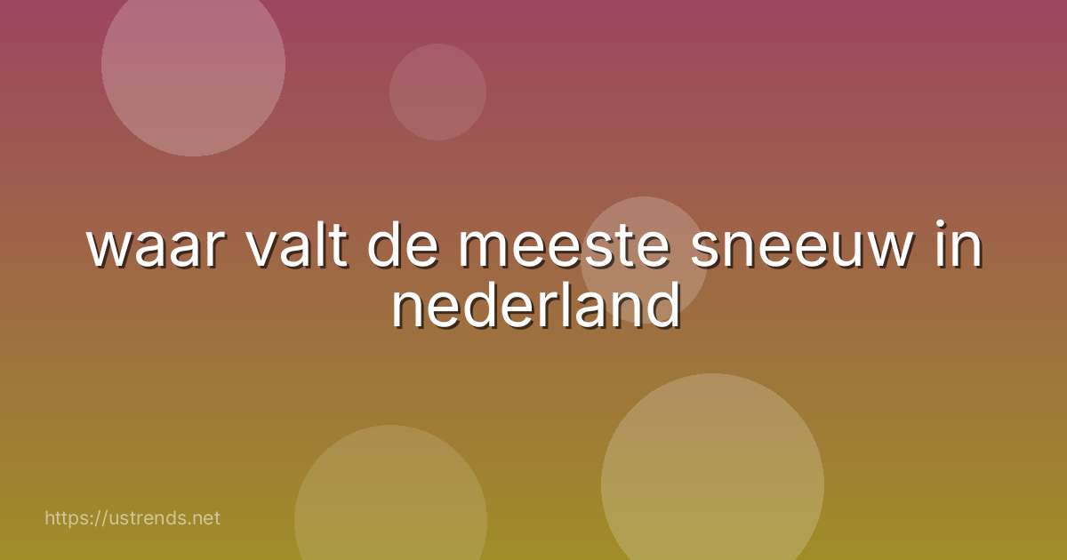 waar valt de meeste sneeuw in nederland