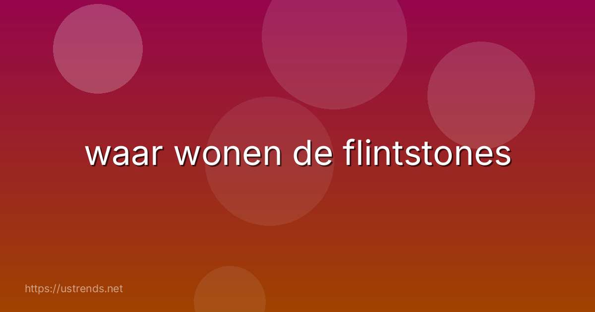 waar wonen de flintstones