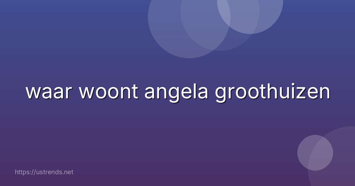 waar woont angela groothuizen
