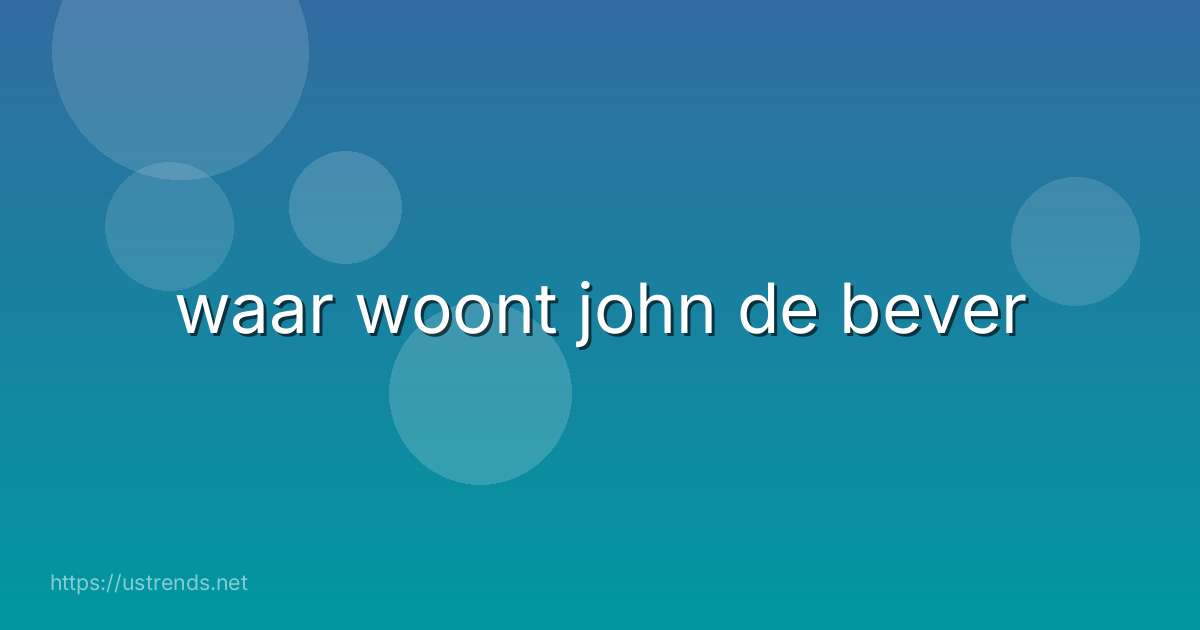 waar woont john de bever