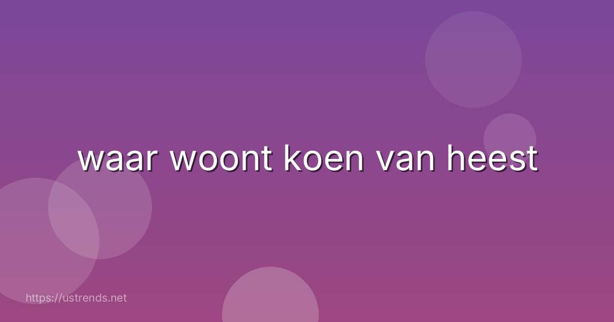 waar woont koen van heest