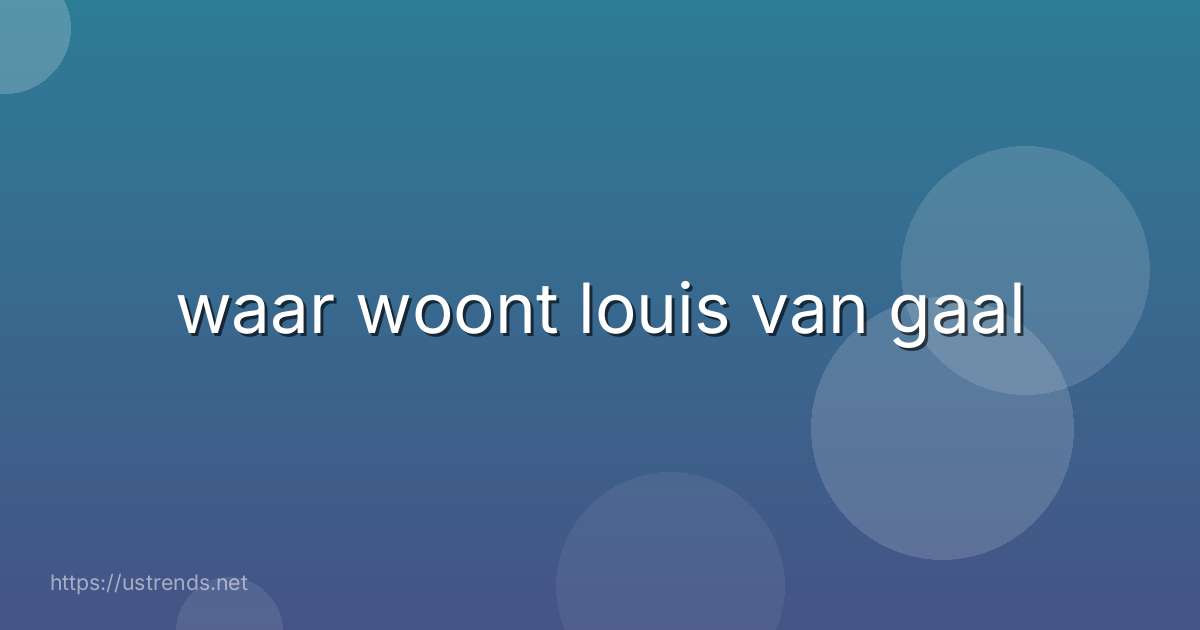 waar woont louis van gaal