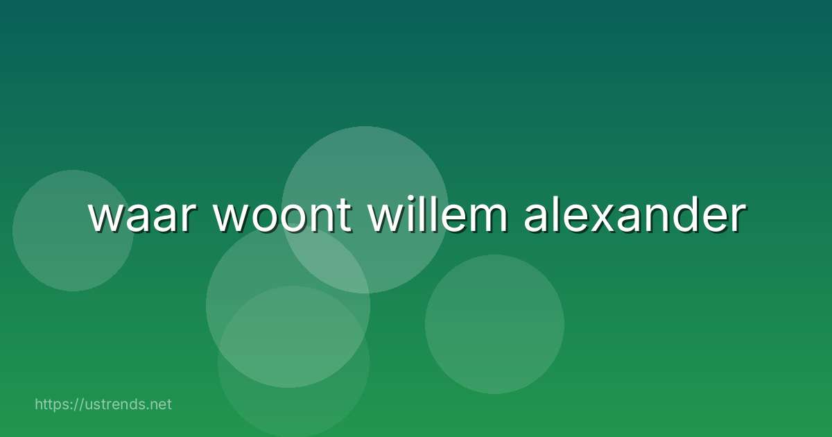 waar woont willem alexander