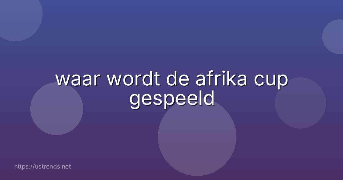 waar wordt de afrika cup gespeeld