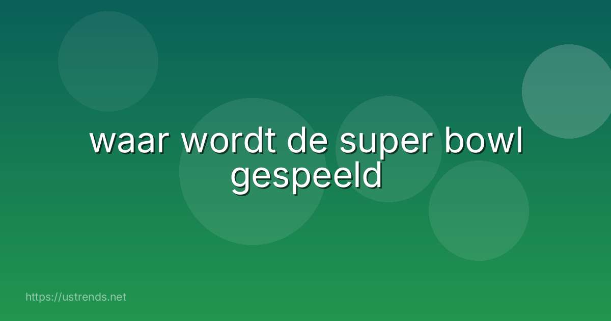 waar wordt de super bowl gespeeld