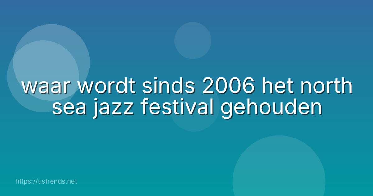 waar wordt sinds 2006 het north sea jazz festival gehouden