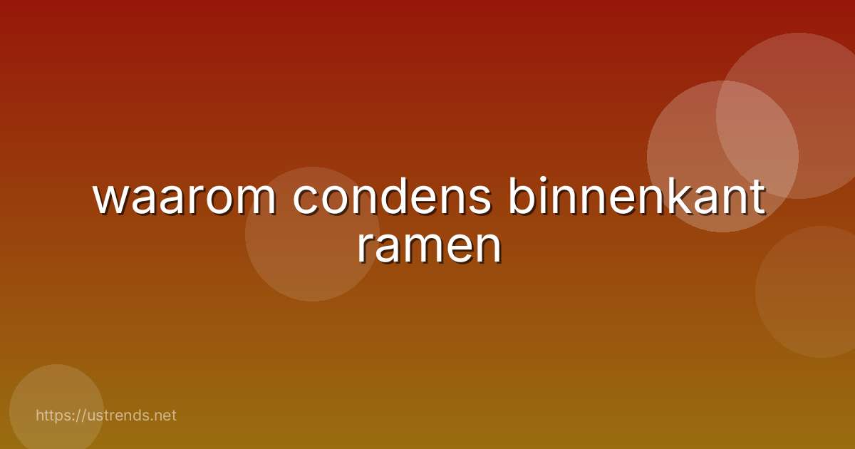 waarom condens binnenkant ramen