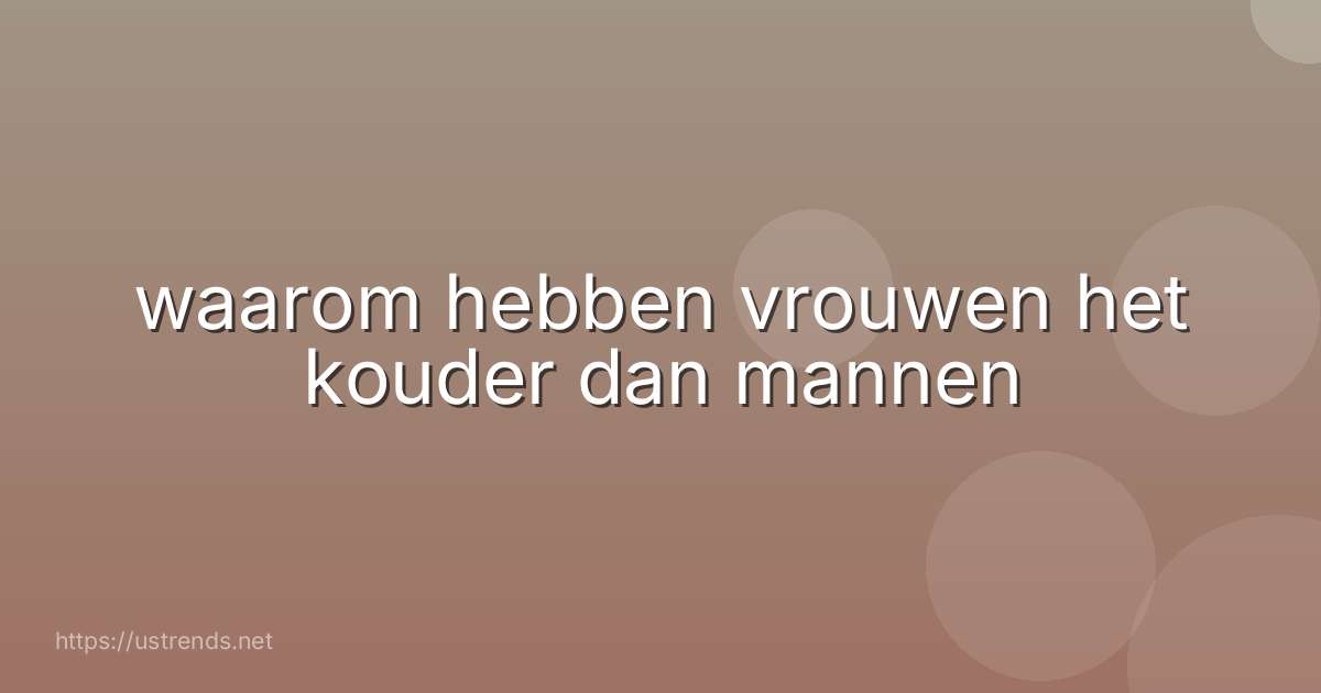waarom hebben vrouwen het kouder dan mannen
