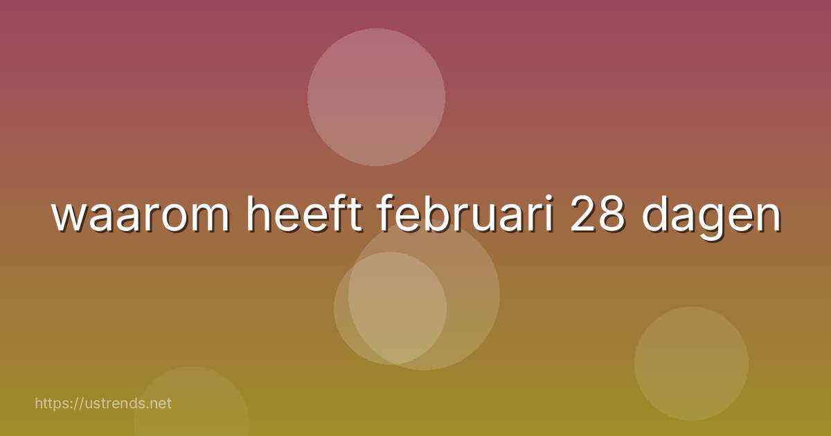 waarom heeft februari 28 dagen