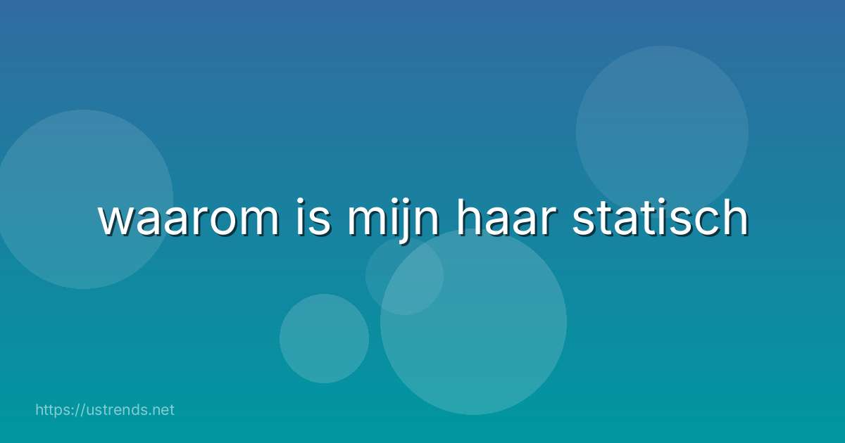 waarom is mijn haar statisch