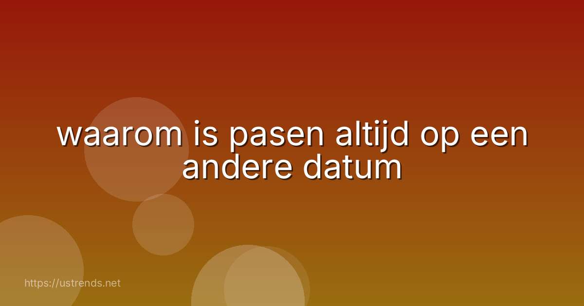 waarom is pasen altijd op een andere datum