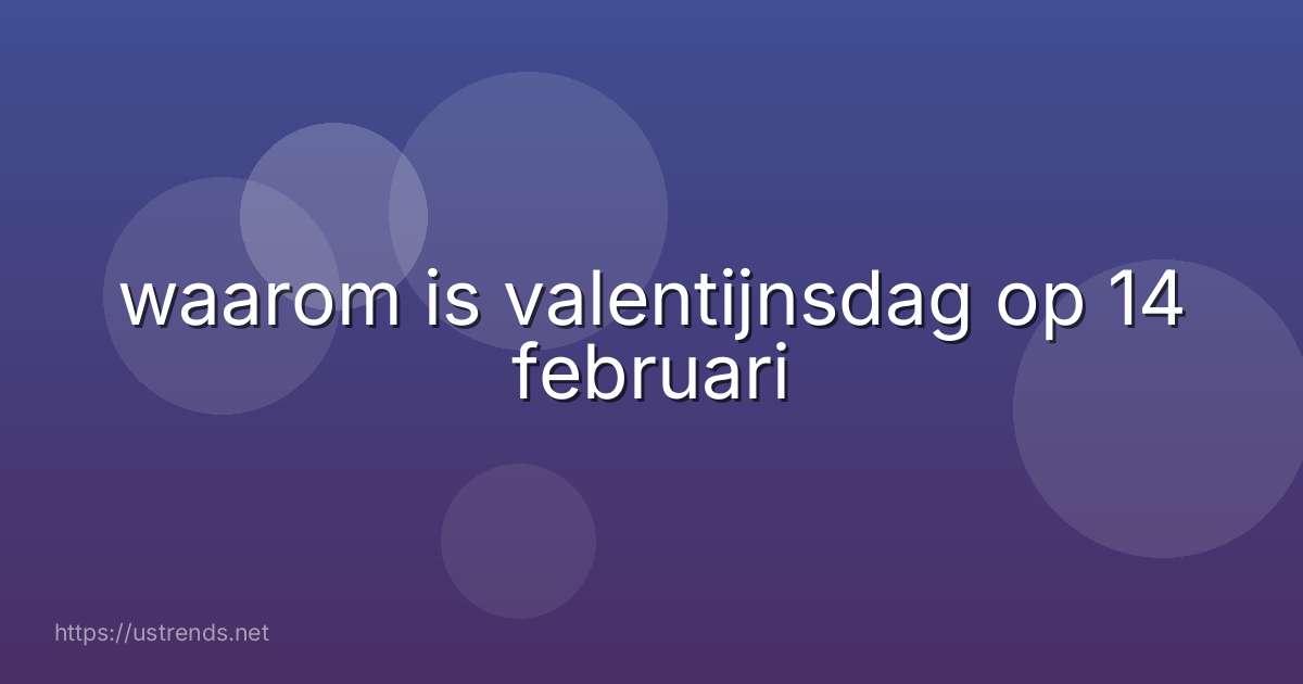 waarom is valentijnsdag op 14 februari