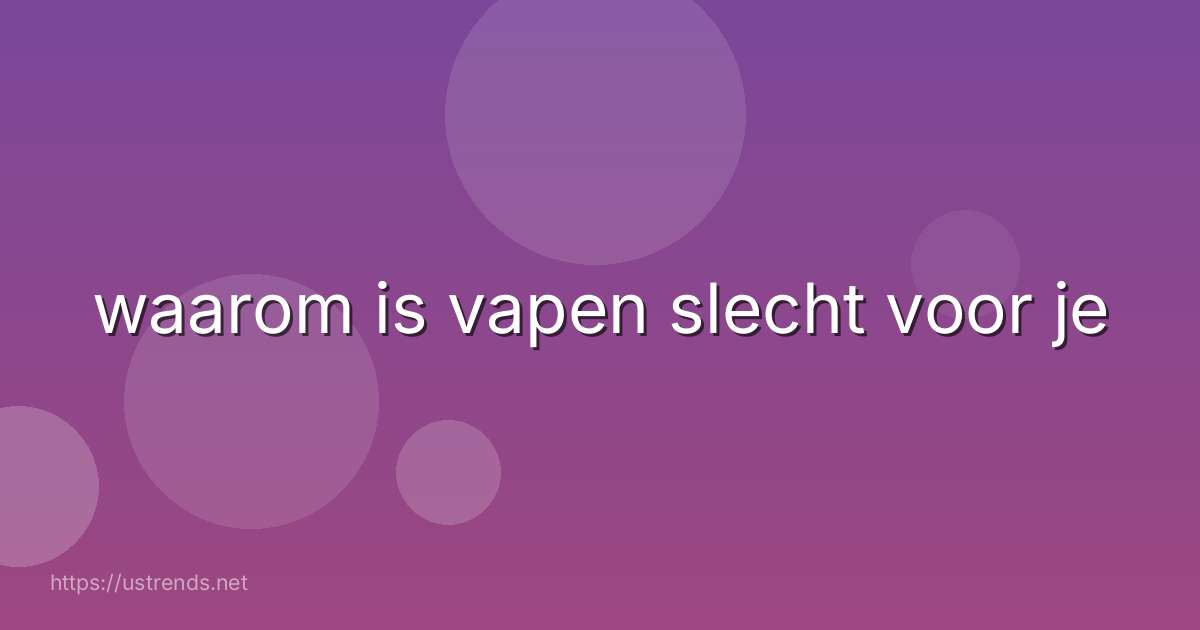 waarom is vapen slecht voor je