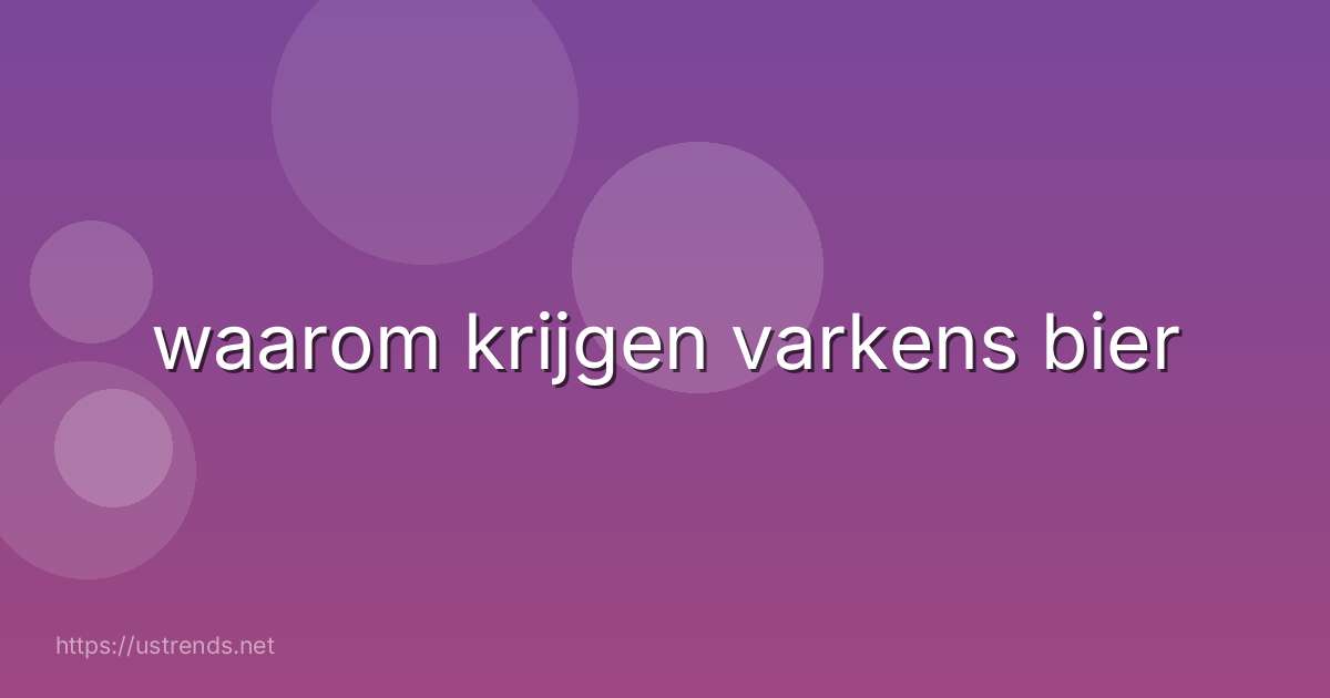 waarom krijgen varkens bier