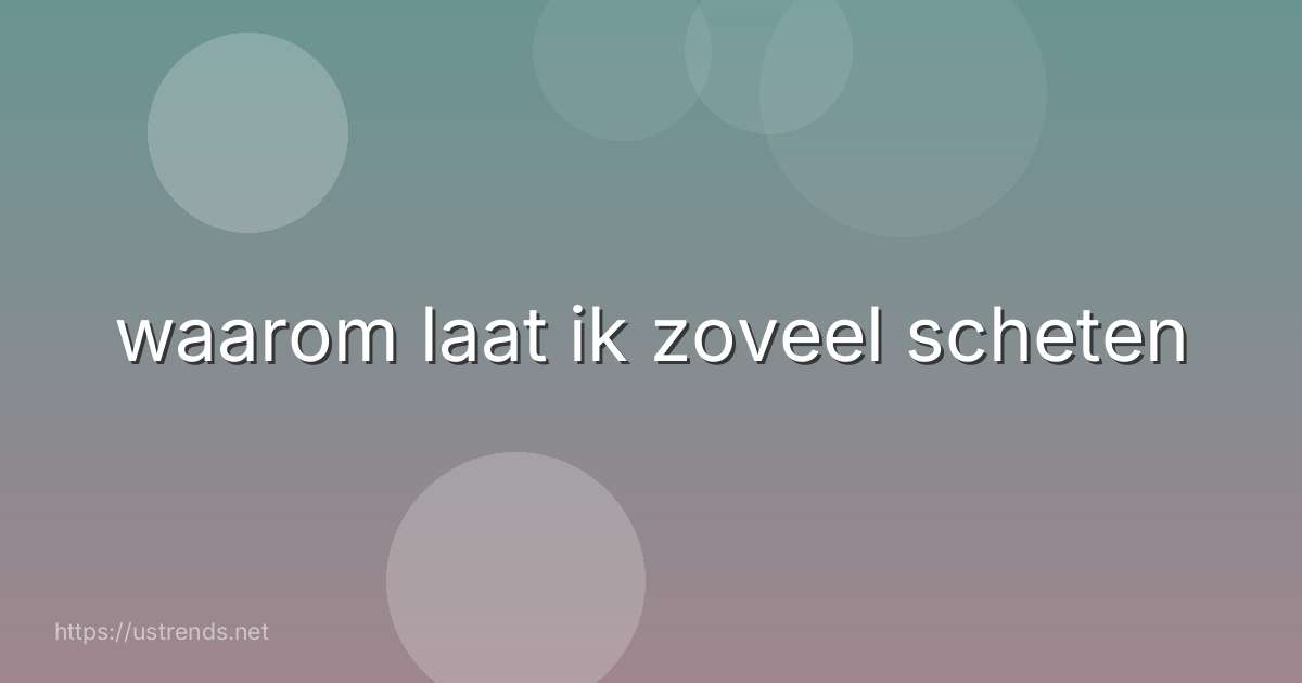 waarom laat ik zoveel scheten