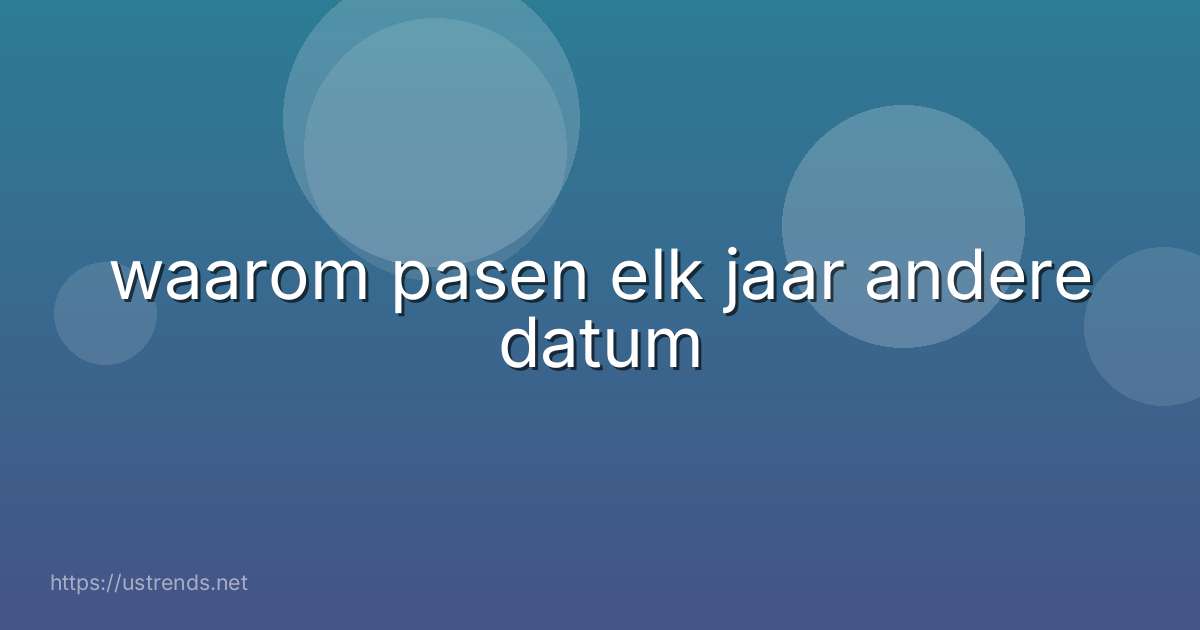 waarom pasen elk jaar andere datum