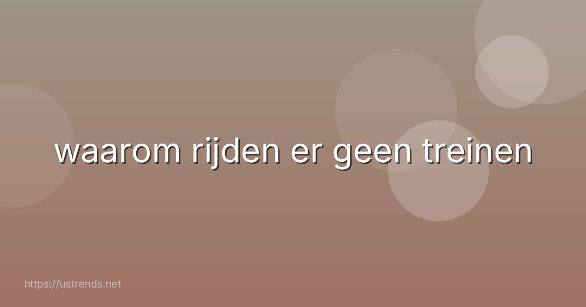 waarom rijden er geen treinen