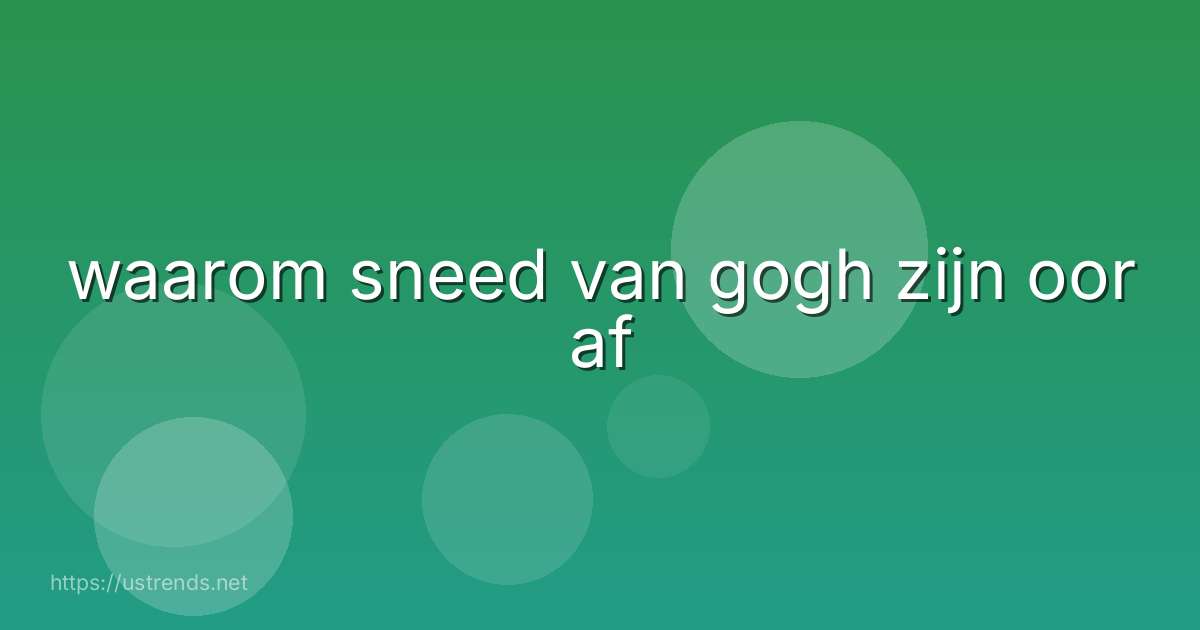 waarom sneed van gogh zijn oor af