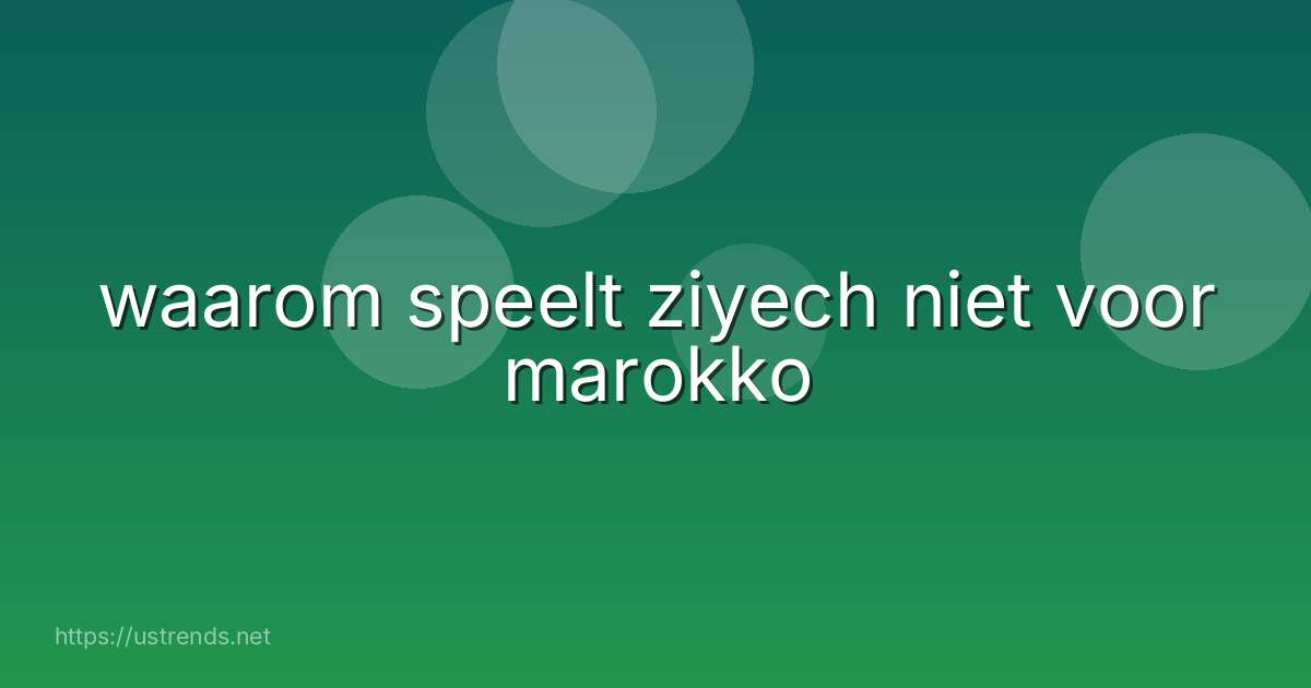 waarom speelt ziyech niet voor marokko