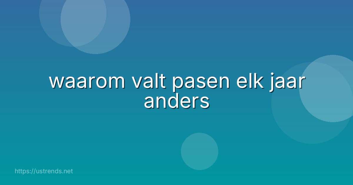 waarom valt pasen elk jaar anders