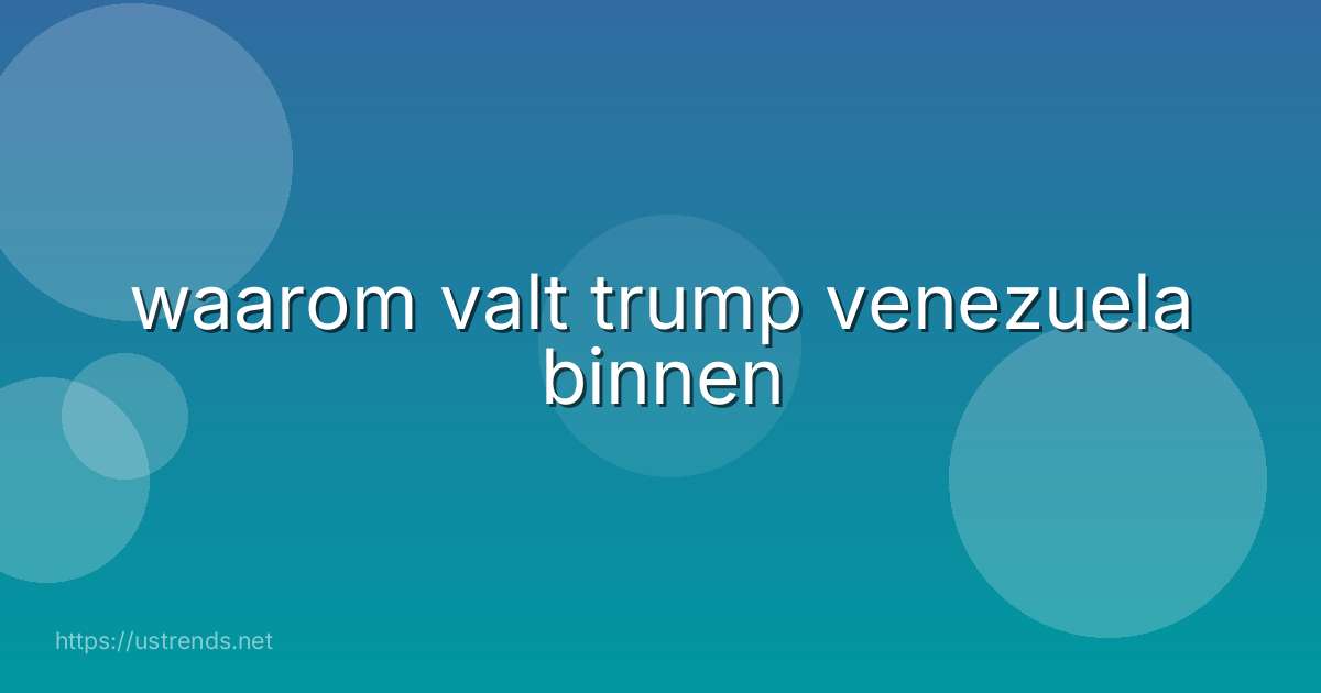 waarom valt trump venezuela binnen