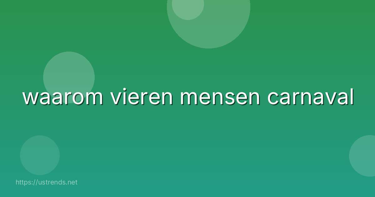 waarom vieren mensen carnaval