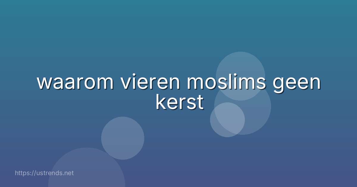 waarom vieren moslims geen kerst