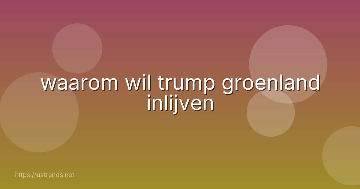 waarom wil trump groenland inlijven