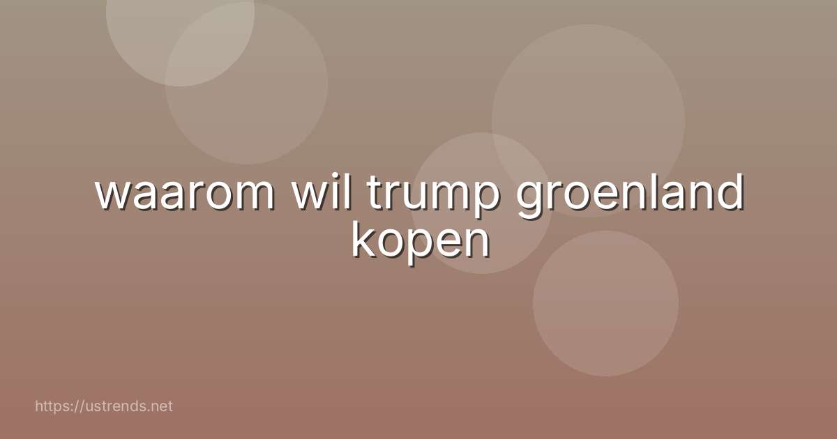waarom wil trump groenland kopen