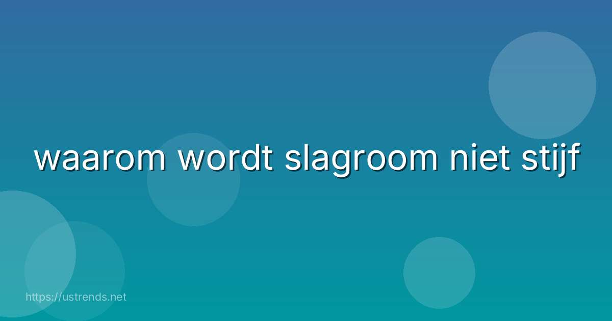 waarom wordt slagroom niet stijf