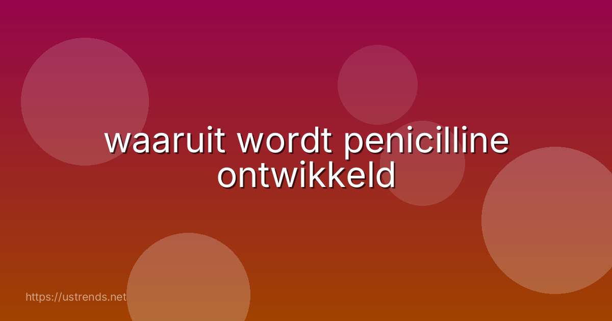 waaruit wordt penicilline ontwikkeld
