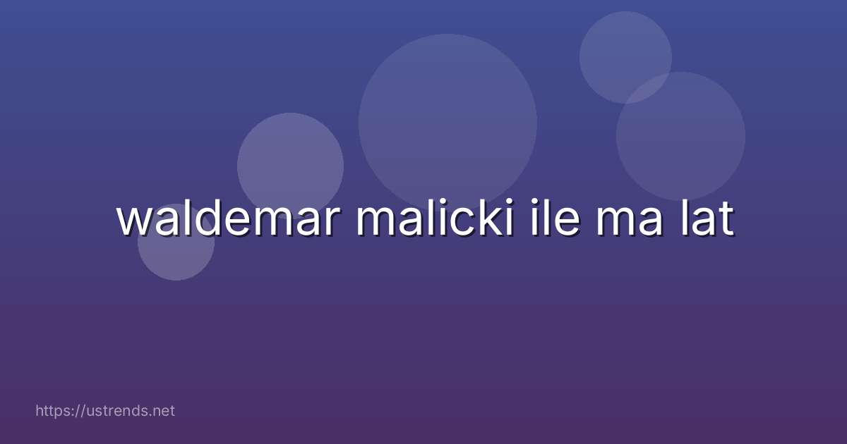 waldemar malicki ile ma lat