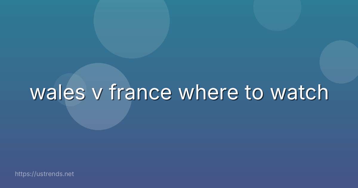 wales v france where to watch