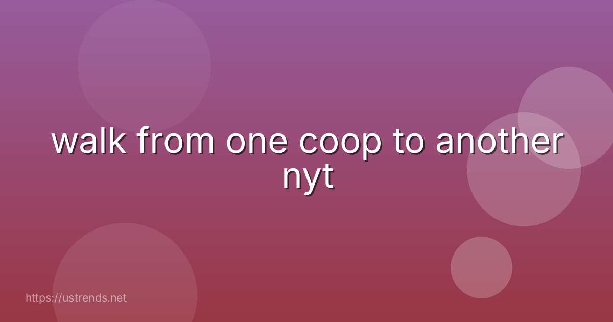 walk from one coop to another nyt