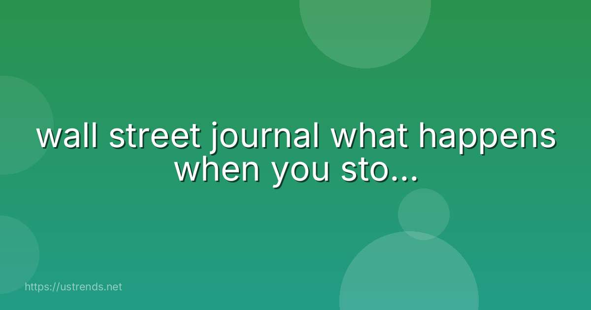 wall street journal what happens when you sto...