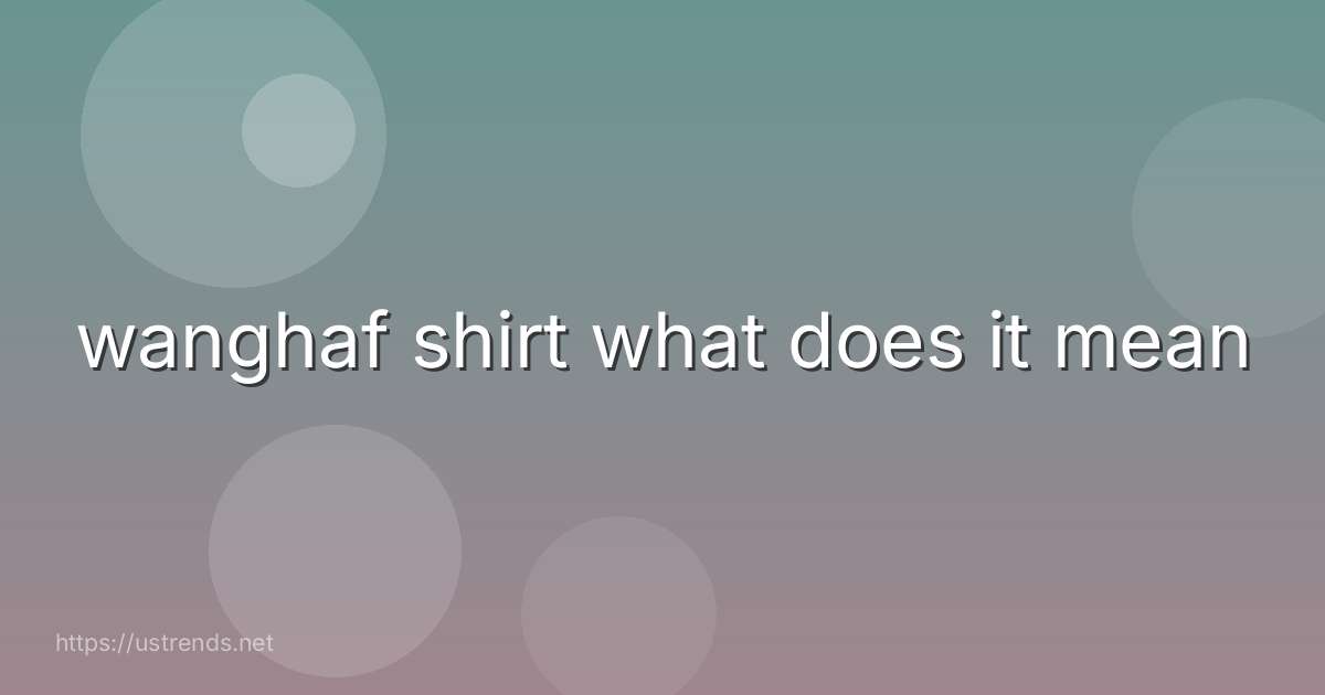 wanghaf shirt what does it mean
