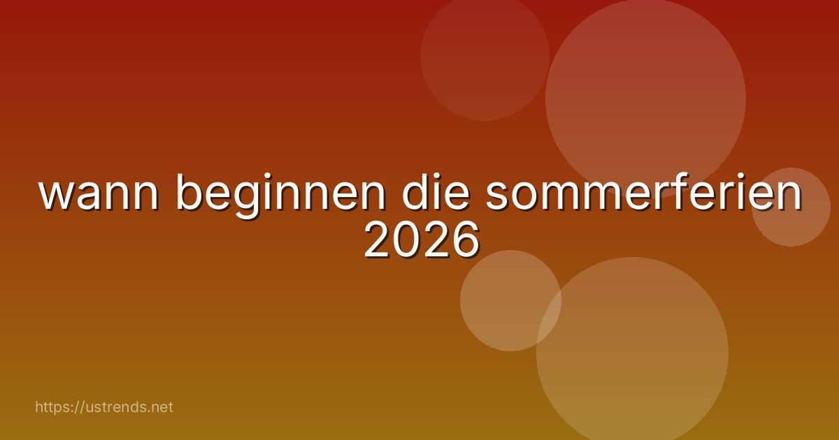 wann beginnen die sommerferien 2026