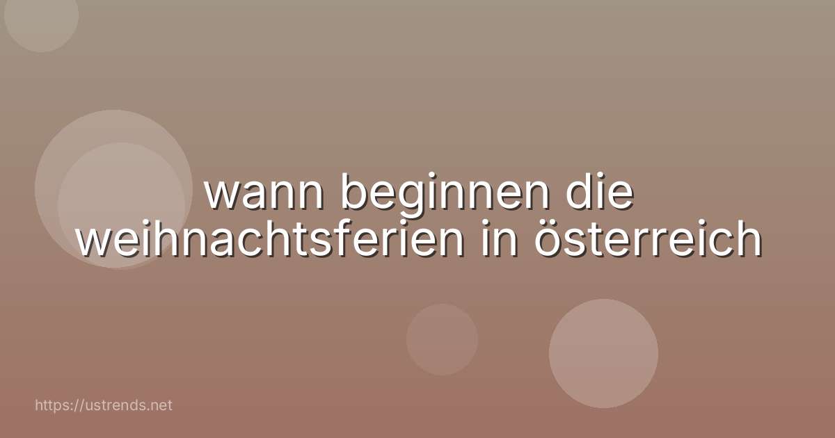 wann beginnen die weihnachtsferien in österreich