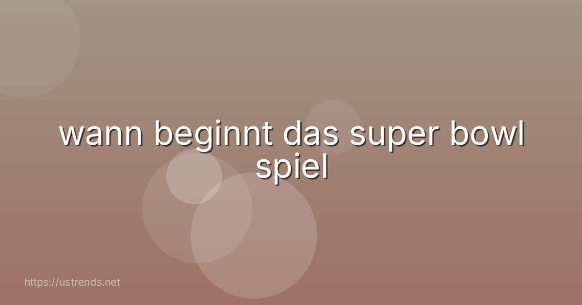 wann beginnt das super bowl spiel