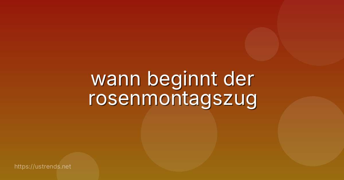 wann beginnt der rosenmontagszug