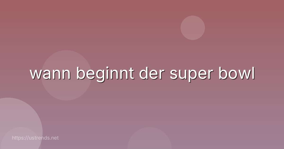 wann beginnt der super bowl
