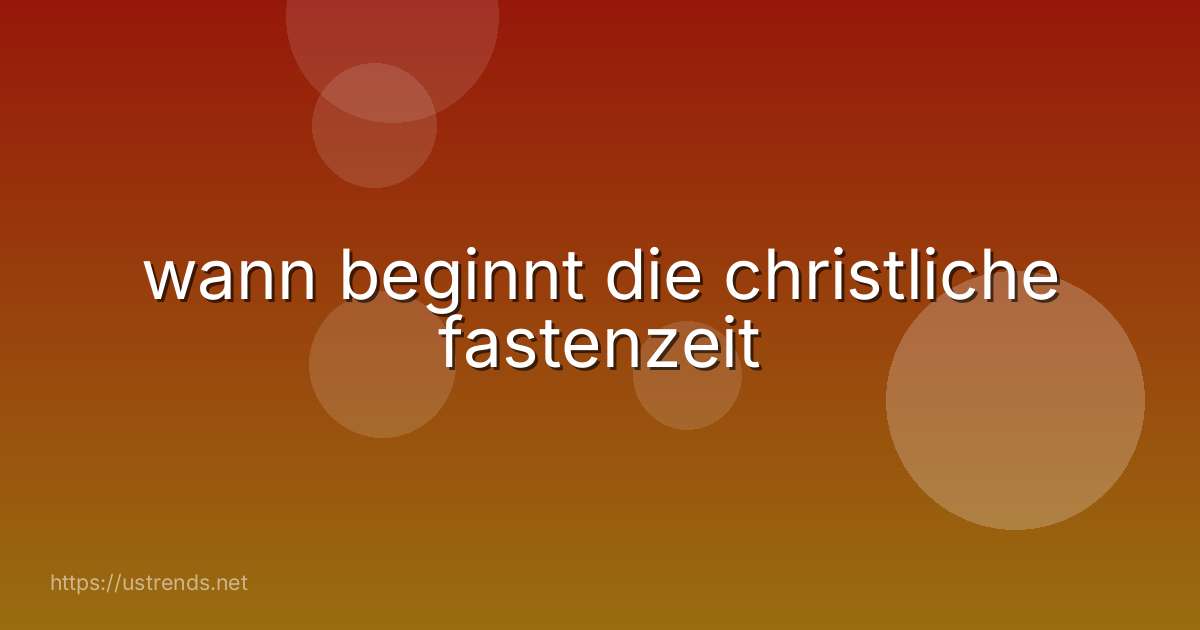 wann beginnt die christliche fastenzeit