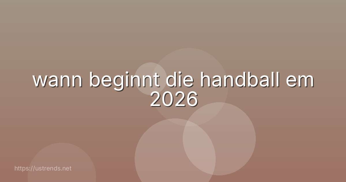 wann beginnt die handball em 2026