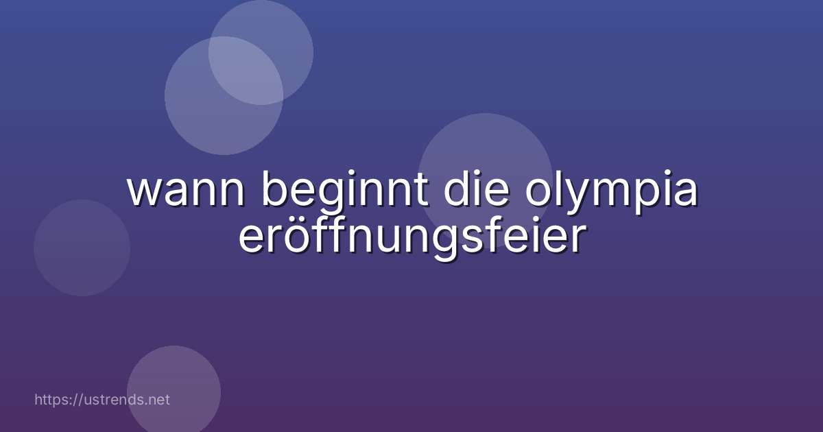 wann beginnt die olympia eröffnungsfeier