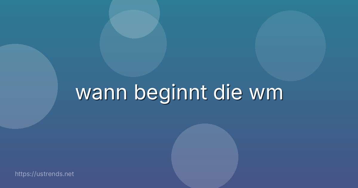 wann beginnt die wm