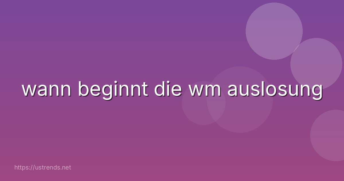 wann beginnt die wm auslosung