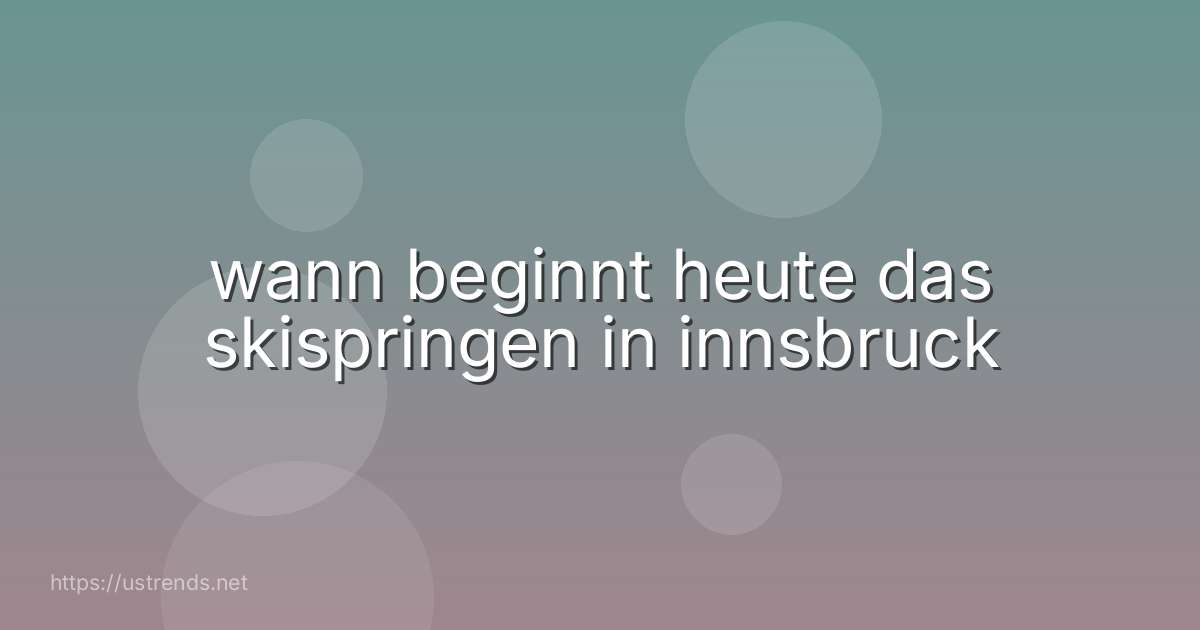 wann beginnt heute das skispringen in innsbruck