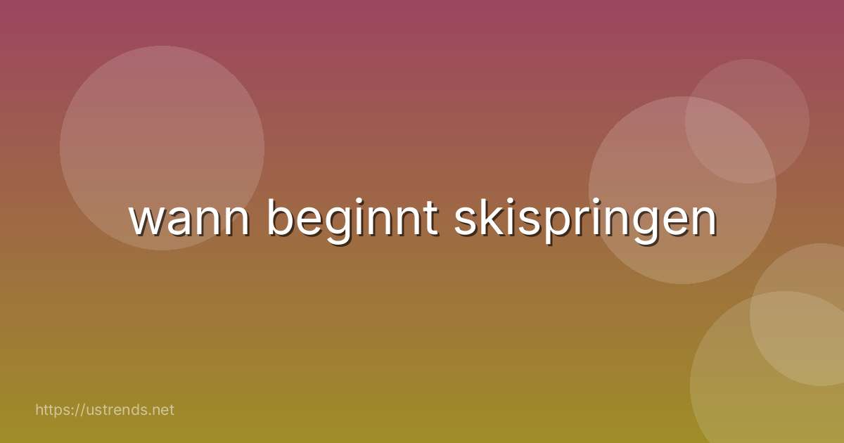 wann beginnt skispringen