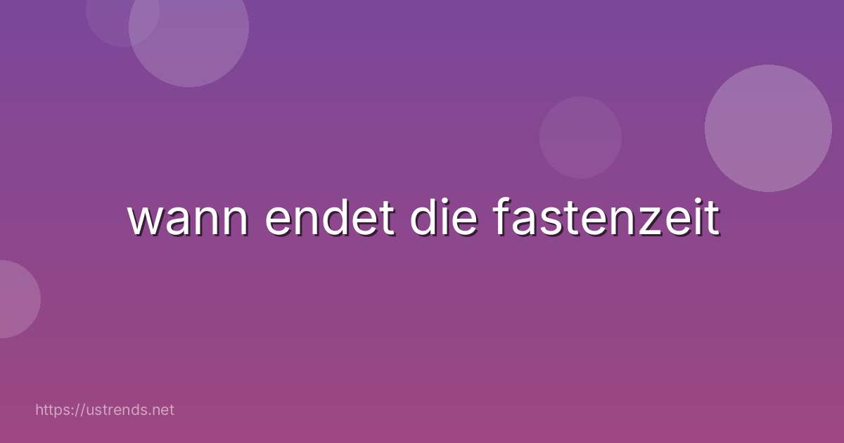 wann endet die fastenzeit